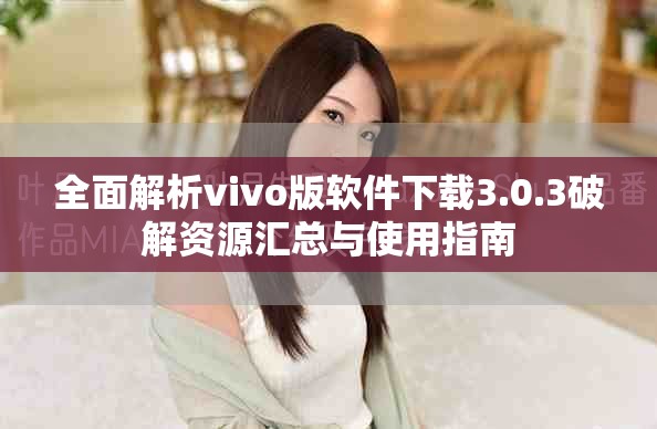 全面解析vivo版软件下载3.0.3破解资源汇总与使用指南