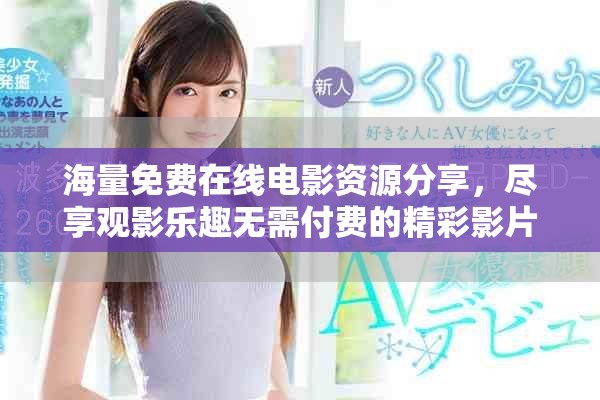 海量免费在线电影资源分享，尽享观影乐趣无需付费的精彩影片
