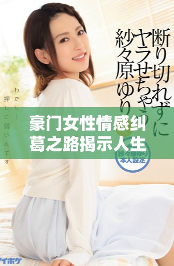 豪门女性情感纠葛之路揭示人生的复杂与温暖