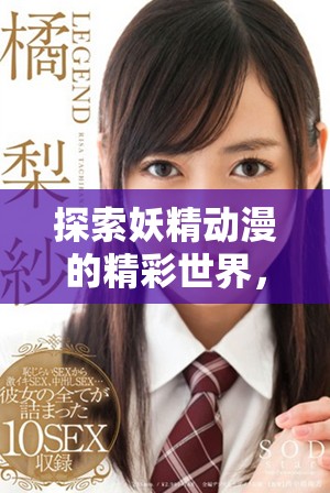 探索妖精动漫的精彩世界，免费漫画随时在线阅读