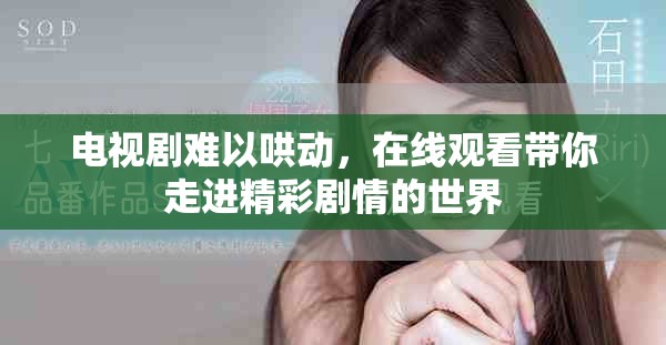 电视剧难以哄动，在线观看带你走进精彩剧情的世界