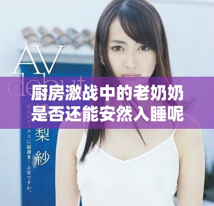 厨房激战中的老奶奶是否还能安然入睡呢