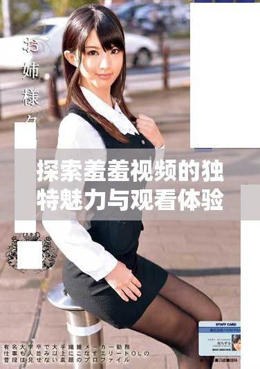 探索羞羞视频的独特魅力与观看体验，全新内容等你来发现！