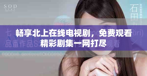 畅享北上在线电视剧，免费观看精彩剧集一网打尽