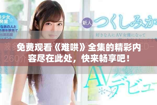 免费观看《难哄》全集的精彩内容尽在此处，快来畅享吧！