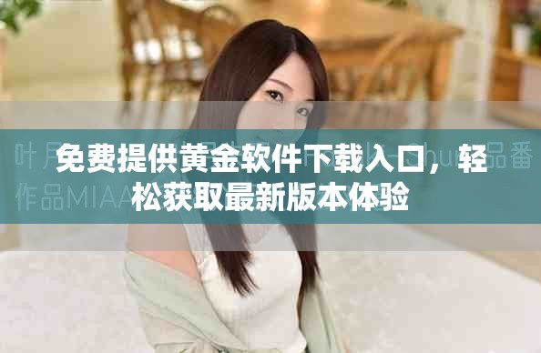 免费提供黄金软件下载入口，轻松获取最新版本体验