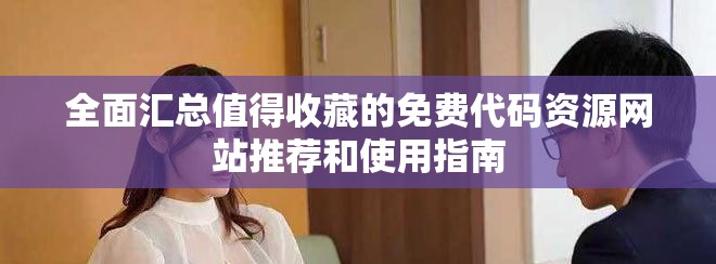 全面汇总值得收藏的免费代码资源网站推荐和使用指南