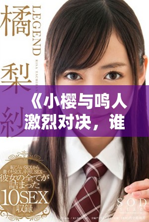 《小樱与鸣人激烈对决，谁能胜出揭开精彩战斗剧情》