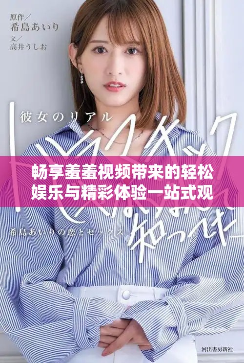 畅享羞羞视频带来的轻松娱乐与精彩体验一站式观看尽在此处