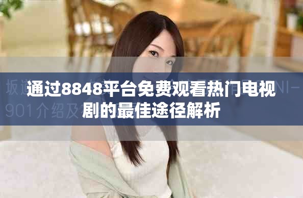 通过8848平台免费观看热门电视剧的最佳途径解析