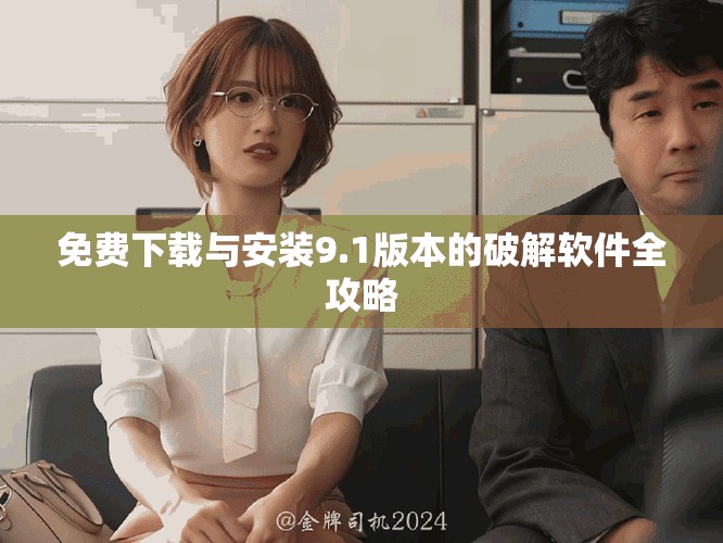免费下载与安装9.1版本的破解软件全攻略