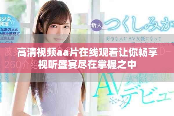 高清视频aa片在线观看让你畅享视听盛宴尽在掌握之中