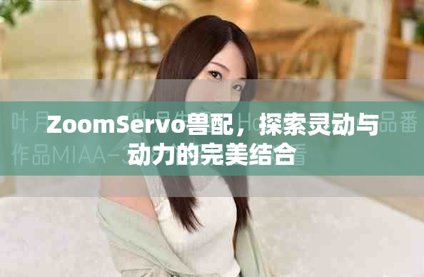 ZoomServo兽配，探索灵动与动力的完美结合