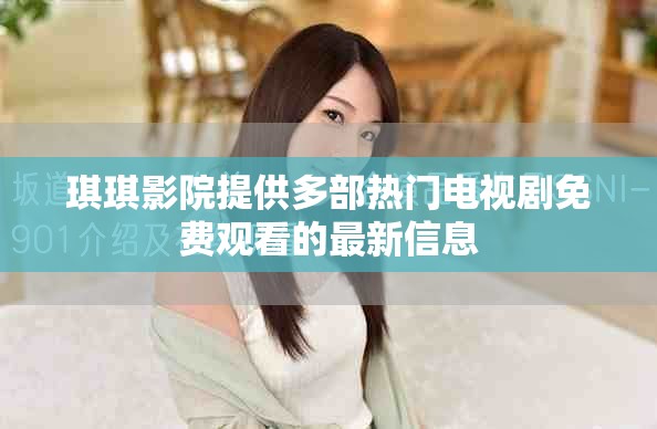 琪琪影院提供多部热门电视剧免费观看的最新信息