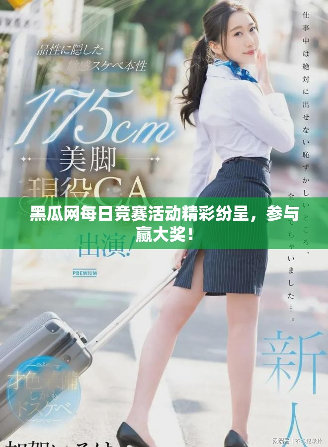 黑瓜网每日竞赛活动精彩纷呈，参与赢大奖！