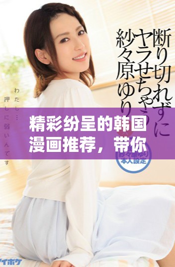 精彩纷呈的韩国漫画推荐，带你领略绚丽的视觉盛宴
