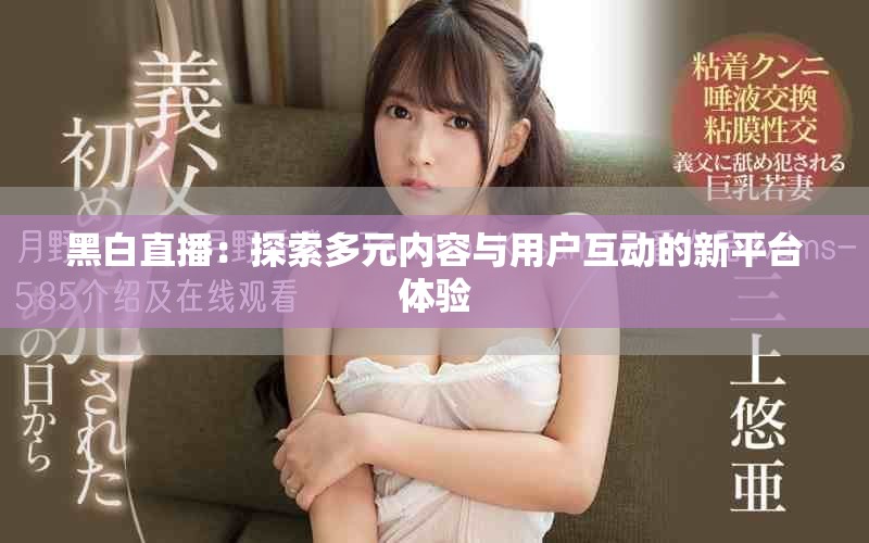 黑白直播：探索多元内容与用户互动的新平台体验