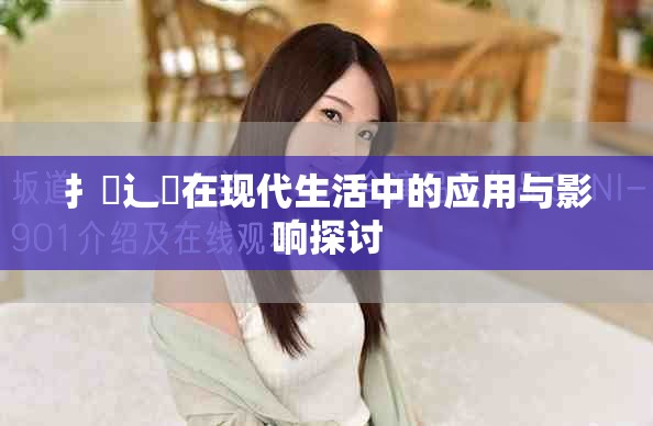 扌喿辶畐在现代生活中的应用与影响探讨
