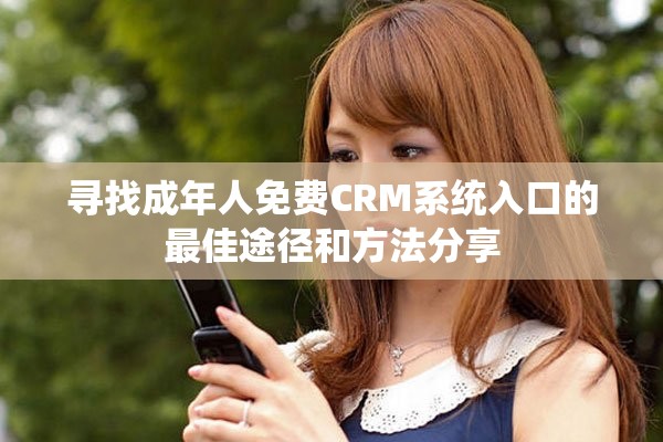 寻找成年人免费CRM系统入口的最佳途径和方法分享