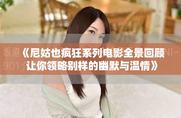 《尼姑也疯狂系列电影全景回顾 让你领略别样的幽默与温情》