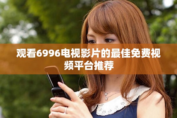 观看6996电视影片的最佳免费视频平台推荐