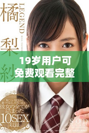 19岁用户可免费观看完整系列视频内容，快来体验吧