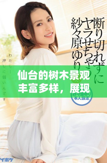 仙台的树木景观丰富多样，展现自然之美和生态价值