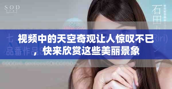 视频中的天空奇观让人惊叹不已，快来欣赏这些美丽景象