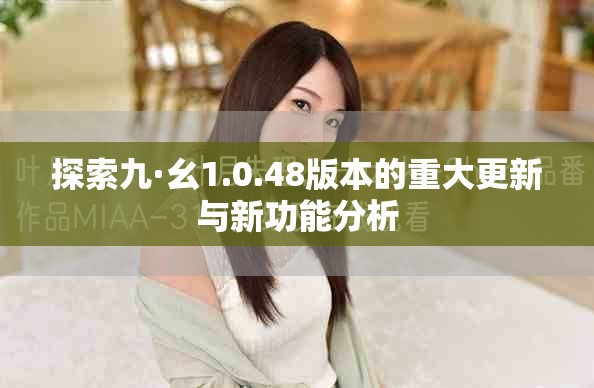 探索九·幺1.0.48版本的重大更新与新功能分析