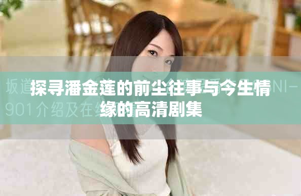 探寻潘金莲的前尘往事与今生情缘的高清剧集
