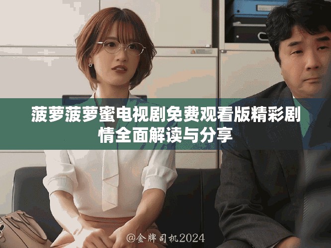 菠萝菠萝蜜电视剧免费观看版精彩剧情全面解读与分享