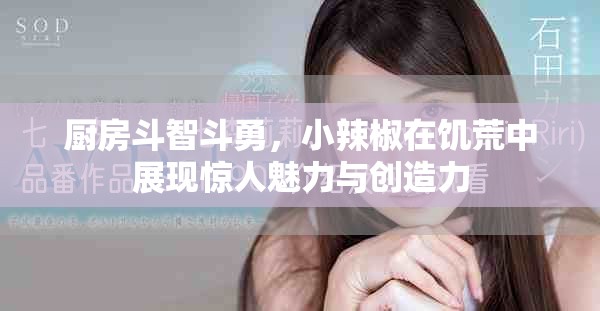 厨房斗智斗勇，小辣椒在饥荒中展现惊人魅力与创造力