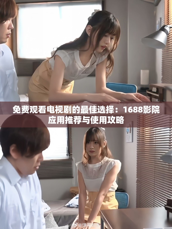 免费观看电视剧的最佳选择：1688影院应用推荐与使用攻略