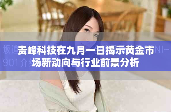贵峰科技在九月一日揭示黄金市场新动向与行业前景分析