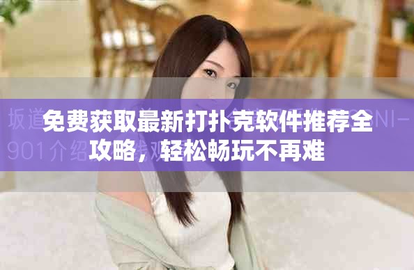 免费获取最新打扑克软件推荐全攻略，轻松畅玩不再难
