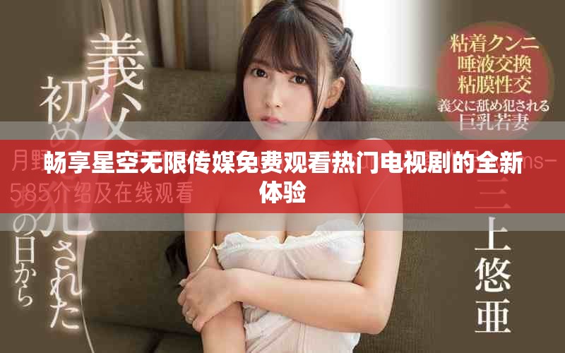 畅享星空无限传媒免费观看热门电视剧的全新体验