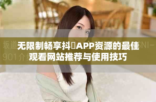无限制畅享抖抈APP资源的最佳观看网站推荐与使用技巧