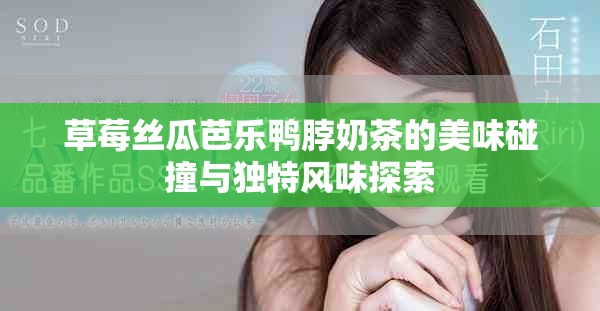 草莓丝瓜芭乐鸭脖奶茶的美味碰撞与独特风味探索