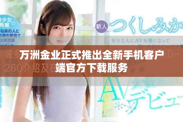 万洲金业正式推出全新手机客户端官方下载服务