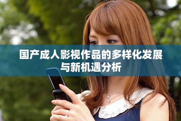 国产成人影视作品的多样化发展与新机遇分析