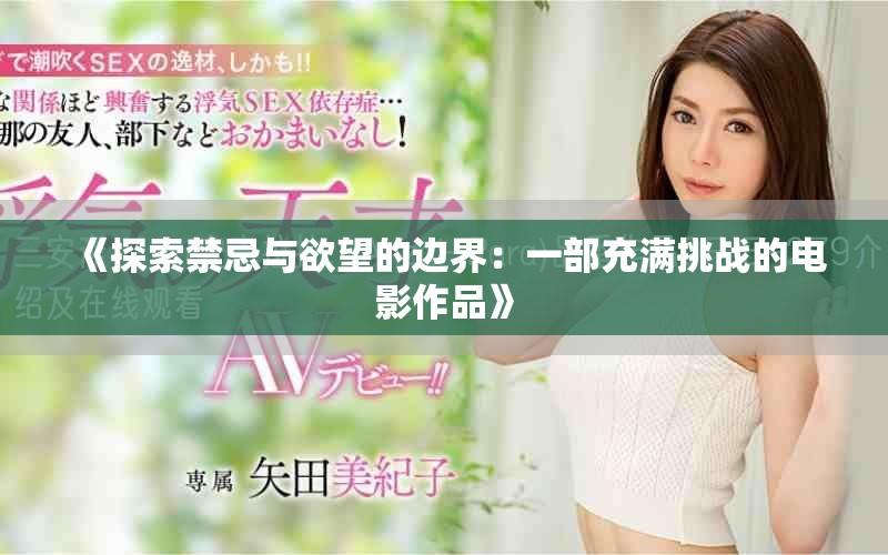 《探索禁忌与欲望的边界：一部充满挑战的电影作品》