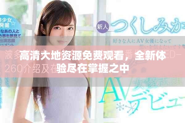 高清大地资源免费观看，全新体验尽在掌握之中