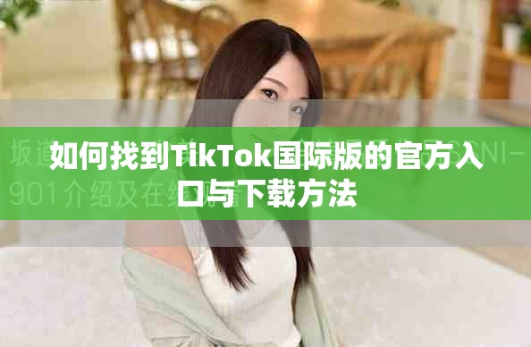 如何找到TikTok国际版的官方入口与下载方法