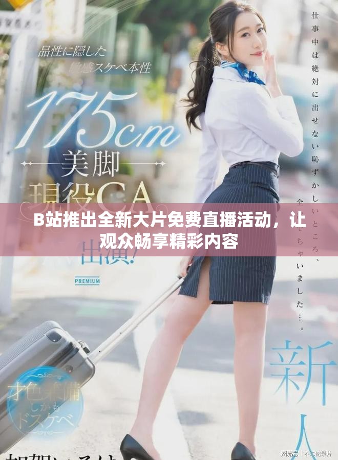 B站推出全新大片免费直播活动，让观众畅享精彩内容