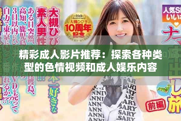 精彩成人影片推荐：探索各种类型的色情视频和成人娱乐内容