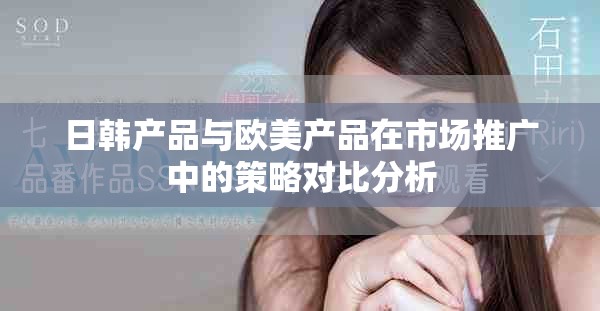 日韩产品与欧美产品在市场推广中的策略对比分析