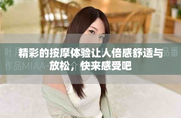 精彩的按摩体验让人倍感舒适与放松，快来感受吧