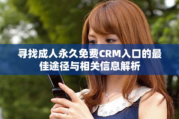 寻找成人永久免费CRM入口的最佳途径与相关信息解析