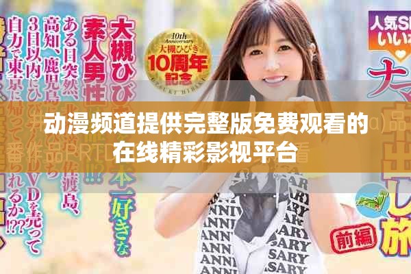 动漫频道提供完整版免费观看的在线精彩影视平台