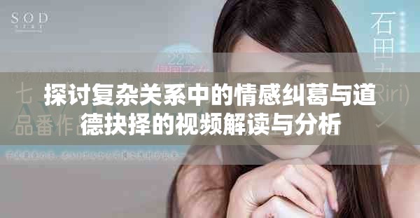 探讨复杂关系中的情感纠葛与道德抉择的视频解读与分析